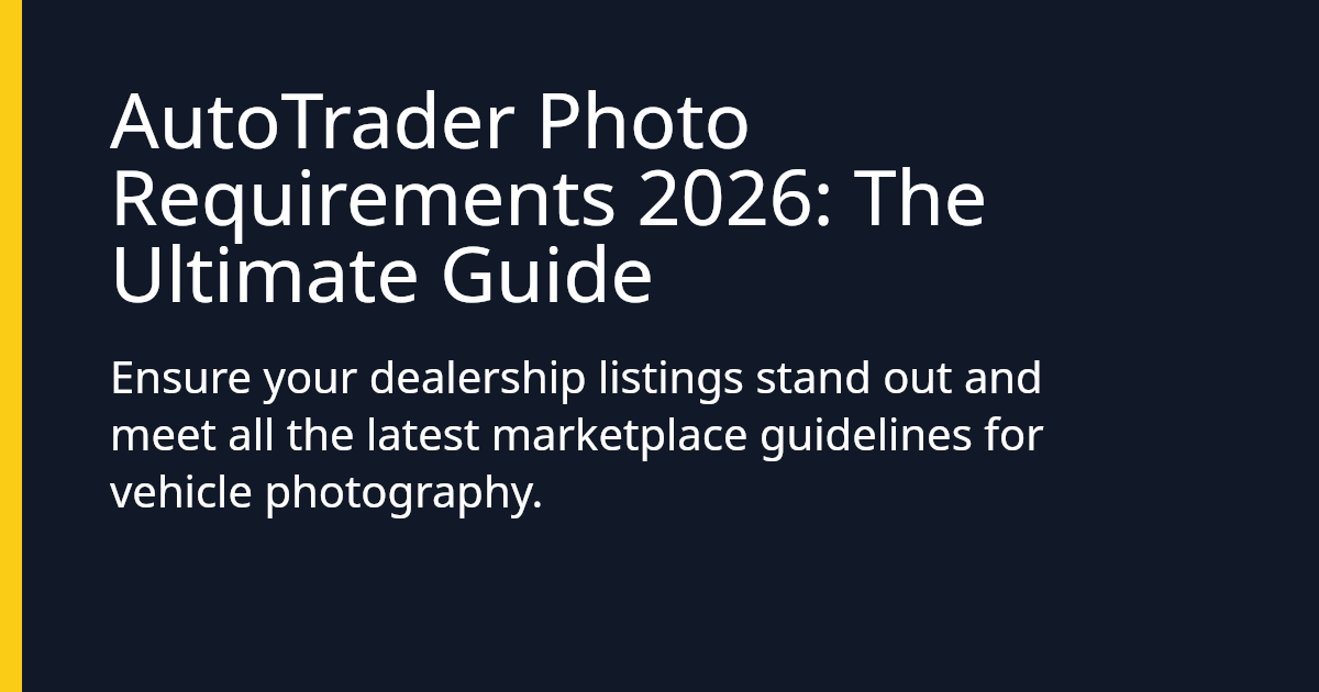 AutoTrader Photo Requirements 2026: The Ultimate Guide